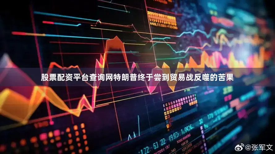 股票配资平台查询网特朗普终于尝到贸易战反噬的苦果