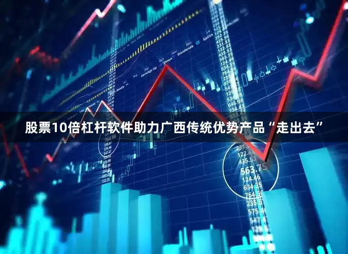 股票10倍杠杆软件助力广西传统优势产品“走出去”