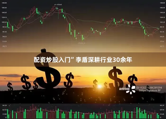 配资炒股入门”李盾深耕行业30余年