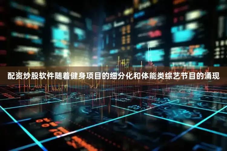 配资炒股软件随着健身项目的细分化和体能类综艺节目的涌现