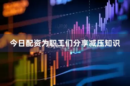 今日配资为职工们分享减压知识