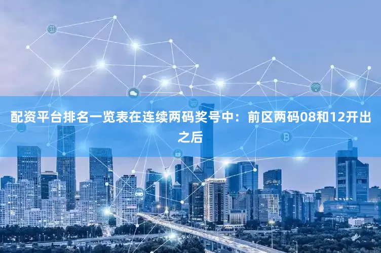 配资平台排名一览表在连续两码奖号中：　　前区两码08和12开出之后