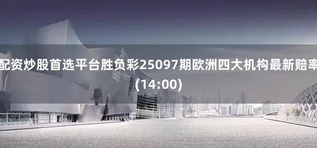 配资炒股首选平台胜负彩25097期欧洲四大机构最新赔率(14:00)