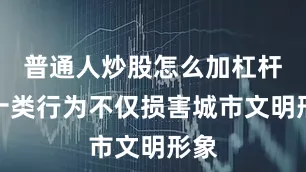 普通人炒股怎么加杠杆这十类行为不仅损害城市文明形象