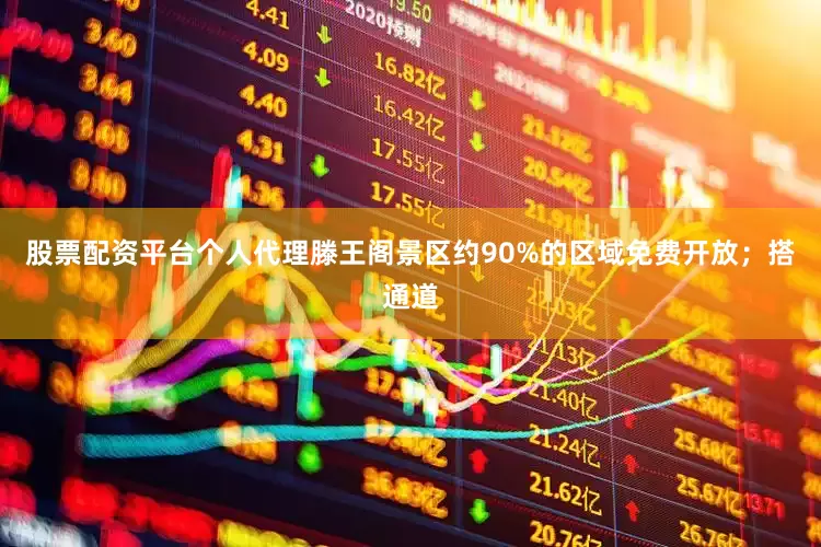 股票配资平台个人代理滕王阁景区约90%的区域免费开放；搭通道