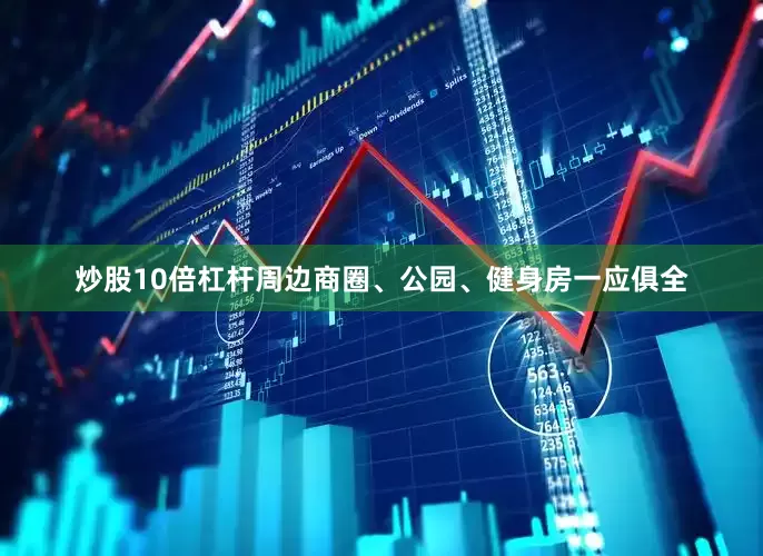 炒股10倍杠杆周边商圈、公园、健身房一应俱全