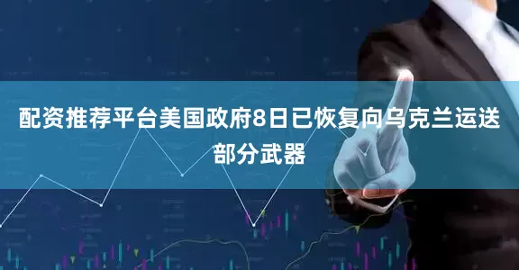 配资推荐平台美国政府8日已恢复向乌克兰运送部分武器