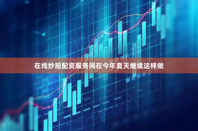 在线炒股配资服务网在今年夏天继续这样做
