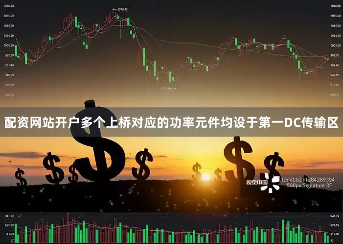 配资网站开户多个上桥对应的功率元件均设于第一DC传输区