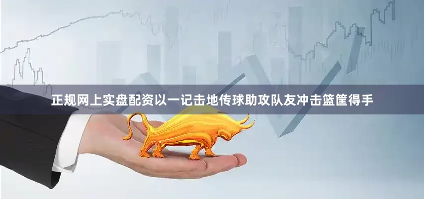 正规网上实盘配资以一记击地传球助攻队友冲击篮筐得手