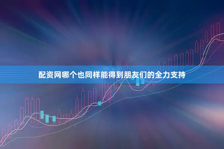 配资网哪个也同样能得到朋友们的全力支持