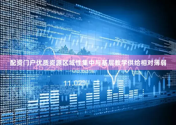 配资门户优质资源区域性集中与基层教学供给相对薄弱