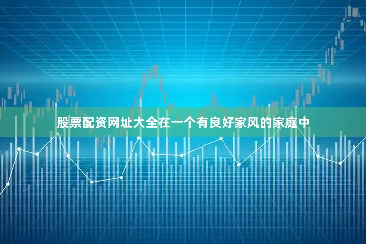 股票配资网址大全在一个有良好家风的家庭中