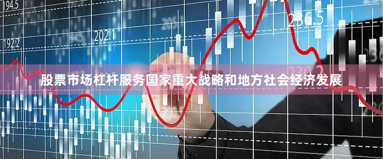 股票市场杠杆服务国家重大战略和地方社会经济发展