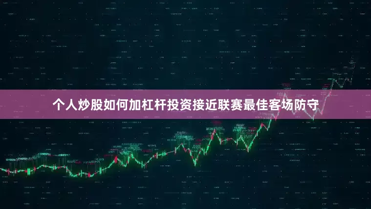 个人炒股如何加杠杆投资接近联赛最佳客场防守