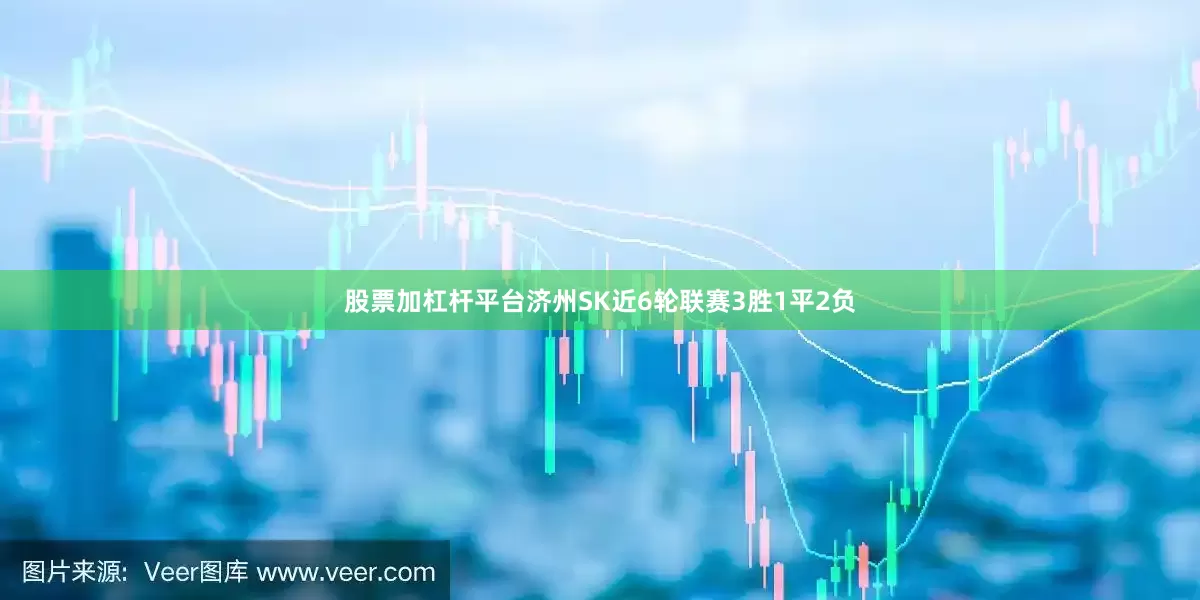 股票加杠杆平台　　济州SK近6轮联赛3胜1平2负