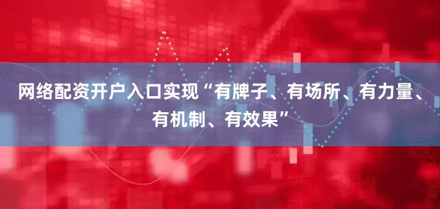 网络配资开户入口实现“有牌子、有场所、有力量、有机制、有效果”