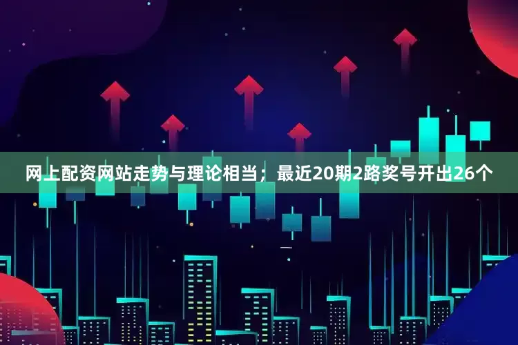 网上配资网站走势与理论相当；最近20期2路奖号开出26个