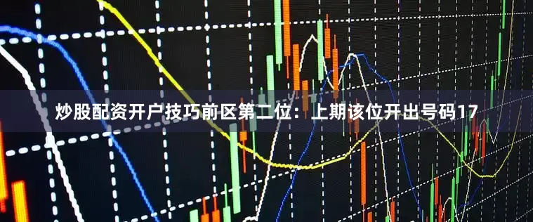 炒股配资开户技巧　　前区第二位：上期该位开出号码17