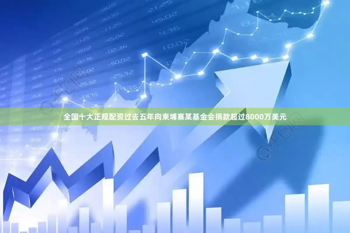 全国十大正规配资过去五年向柬埔寨某基金会捐款超过8000万美元