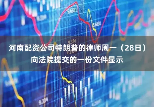 河南配资公司特朗普的律师周一（28日）向法院提交的一份文件显示