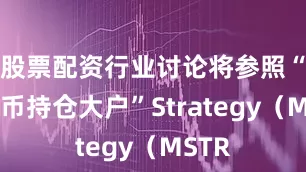 股票配资行业讨论将参照“比特币持仓大户”Strategy（MSTR