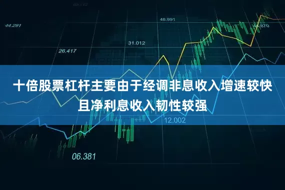 十倍股票杠杆主要由于经调非息收入增速较快且净利息收入韧性较强
