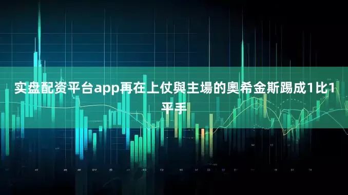 实盘配资平台app再在上仗與主場的奧希金斯踢成1比1平手