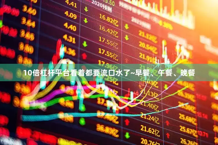 10倍杠杆平台看着都要流口水了~早餐、午餐、晚餐