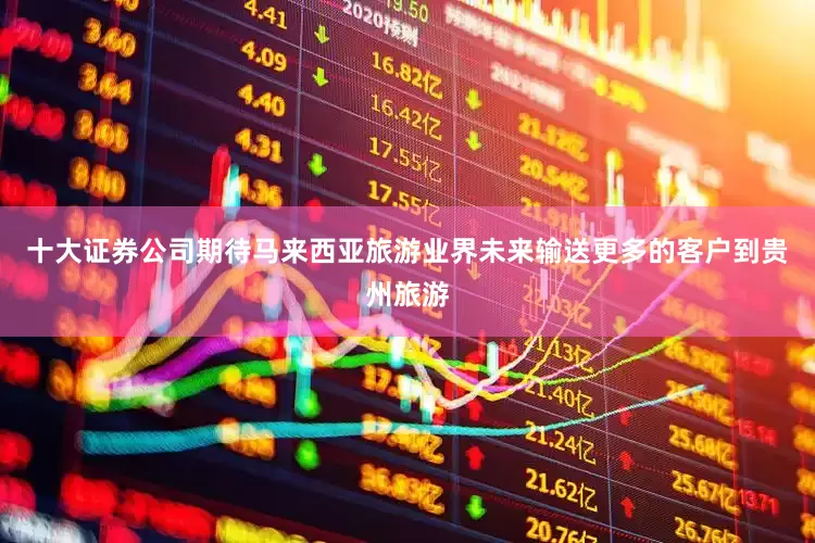 十大证券公司期待马来西亚旅游业界未来输送更多的客户到贵州旅游