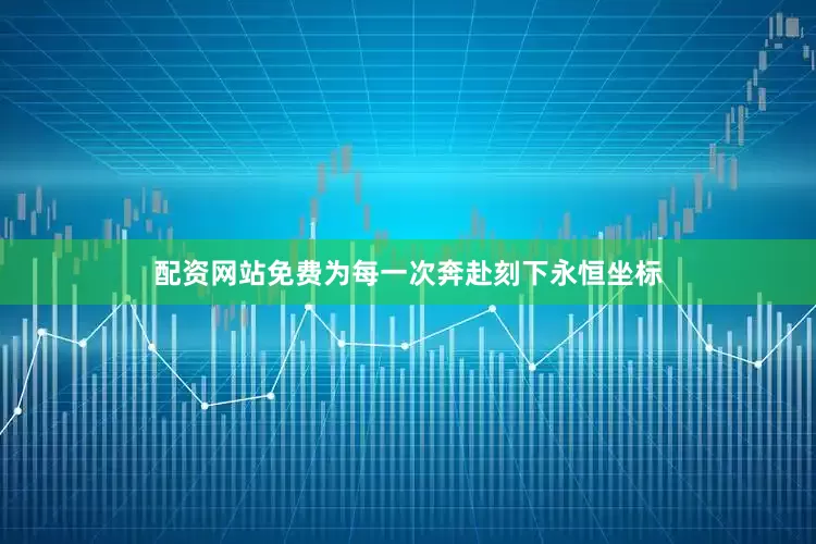 配资网站免费为每一次奔赴刻下永恒坐标