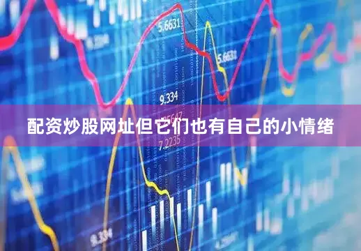 配资炒股网址但它们也有自己的小情绪