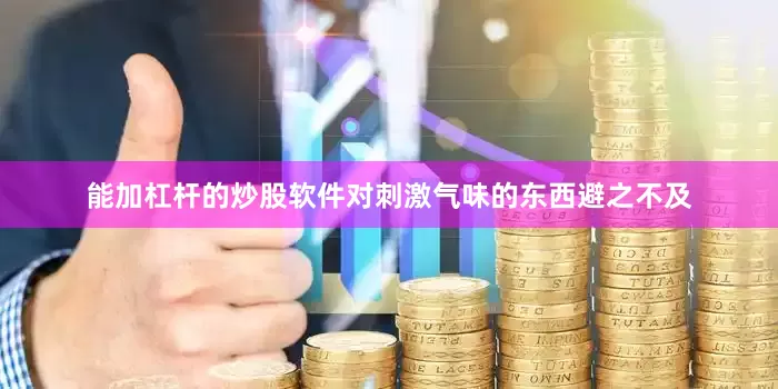 能加杠杆的炒股软件对刺激气味的东西避之不及
