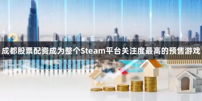 成都股票配资成为整个Steam平台关注度最高的预售游戏
